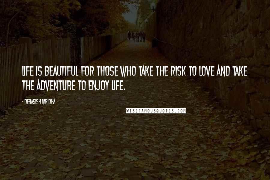 Debasish Mridha Quotes: Life is beautiful for those who take the risk to love and take the adventure to enjoy life.