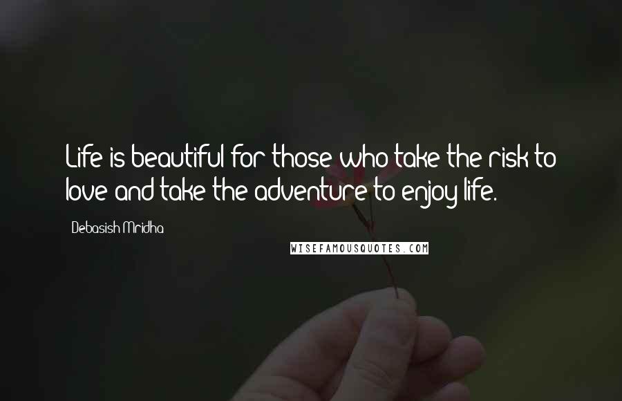 Debasish Mridha Quotes: Life is beautiful for those who take the risk to love and take the adventure to enjoy life.