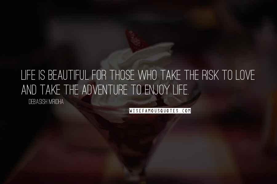 Debasish Mridha Quotes: Life is beautiful for those who take the risk to love and take the adventure to enjoy life.