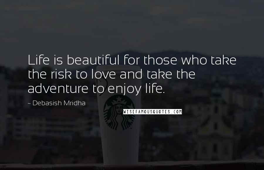 Debasish Mridha Quotes: Life is beautiful for those who take the risk to love and take the adventure to enjoy life.