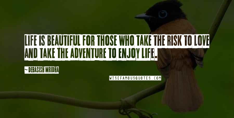 Debasish Mridha Quotes: Life is beautiful for those who take the risk to love and take the adventure to enjoy life.