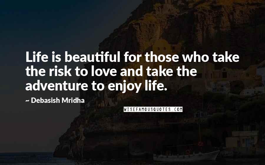 Debasish Mridha Quotes: Life is beautiful for those who take the risk to love and take the adventure to enjoy life.