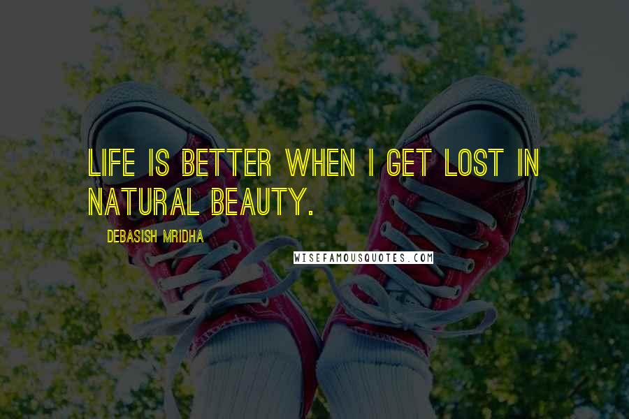 Debasish Mridha Quotes: Life is better when I get lost in natural beauty.