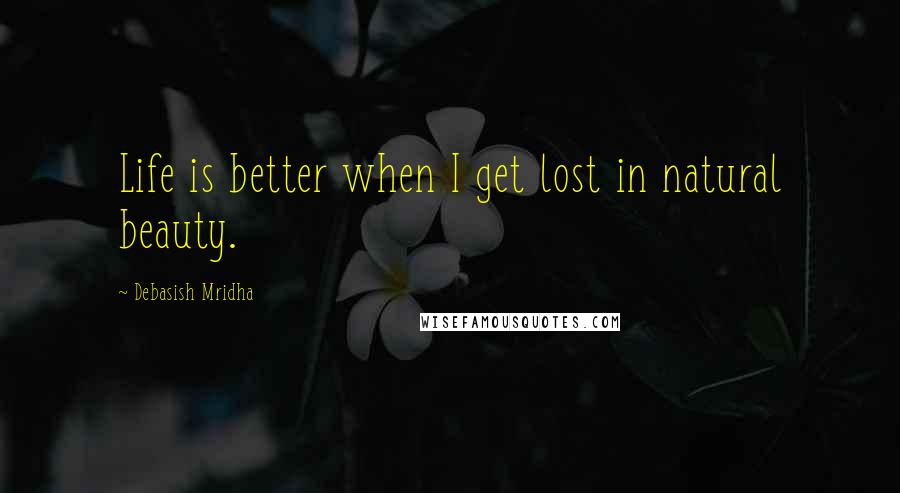 Debasish Mridha Quotes: Life is better when I get lost in natural beauty.