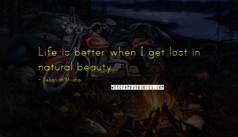 Debasish Mridha Quotes: Life is better when I get lost in natural beauty.