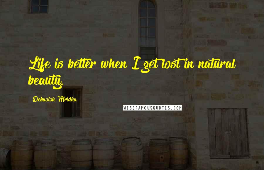 Debasish Mridha Quotes: Life is better when I get lost in natural beauty.