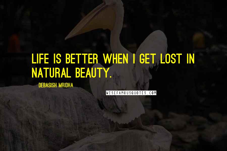 Debasish Mridha Quotes: Life is better when I get lost in natural beauty.