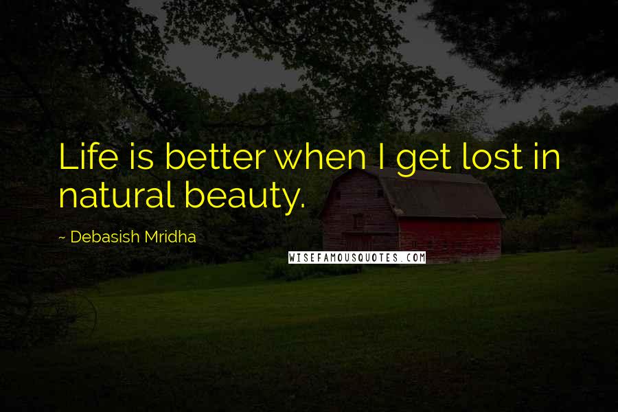 Debasish Mridha Quotes: Life is better when I get lost in natural beauty.