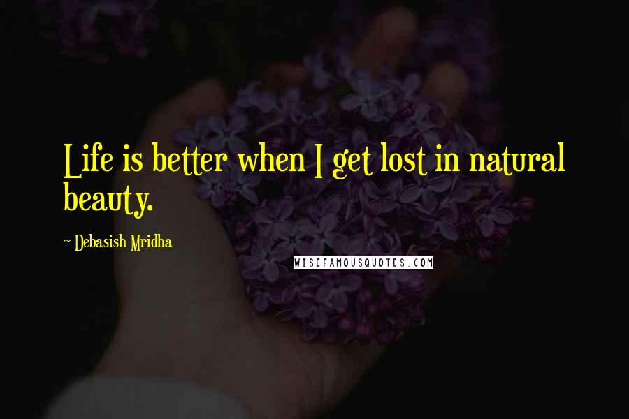 Debasish Mridha Quotes: Life is better when I get lost in natural beauty.