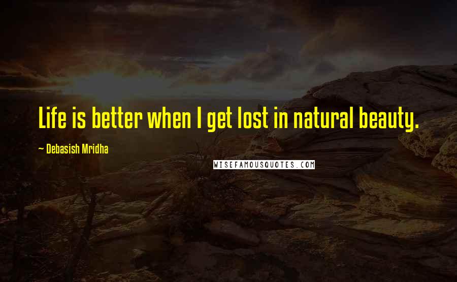 Debasish Mridha Quotes: Life is better when I get lost in natural beauty.