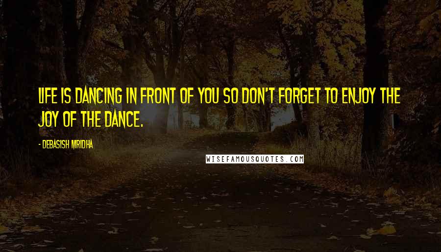 Debasish Mridha Quotes: Life is dancing in front of you so don't forget to enjoy the joy of the dance.