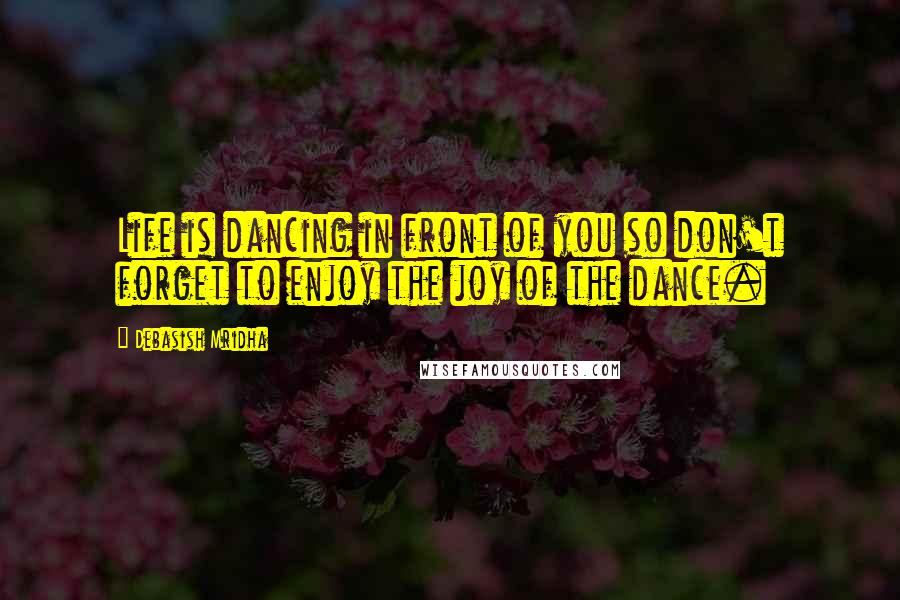 Debasish Mridha Quotes: Life is dancing in front of you so don't forget to enjoy the joy of the dance.