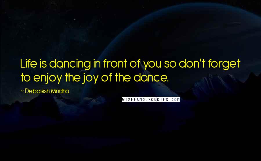 Debasish Mridha Quotes: Life is dancing in front of you so don't forget to enjoy the joy of the dance.