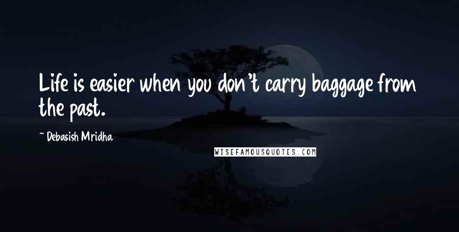 Debasish Mridha Quotes: Life is easier when you don't carry baggage from the past.