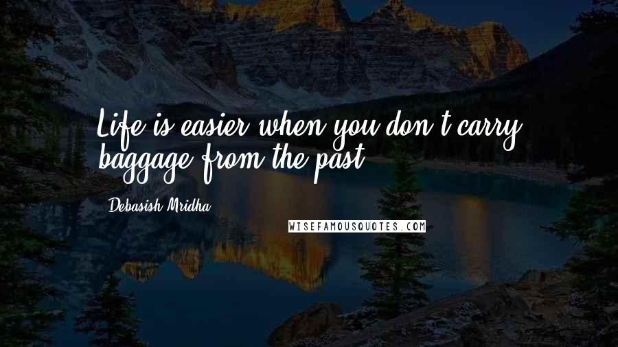 Debasish Mridha Quotes: Life is easier when you don't carry baggage from the past.