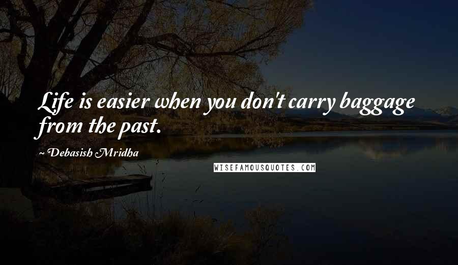 Debasish Mridha Quotes: Life is easier when you don't carry baggage from the past.