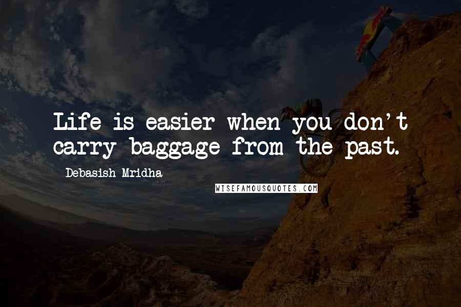 Debasish Mridha Quotes: Life is easier when you don't carry baggage from the past.