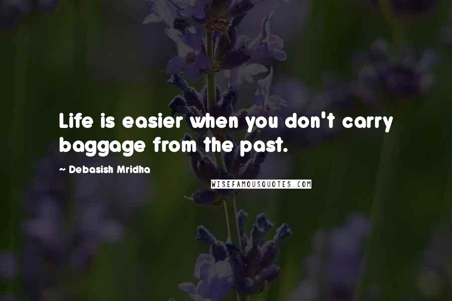 Debasish Mridha Quotes: Life is easier when you don't carry baggage from the past.