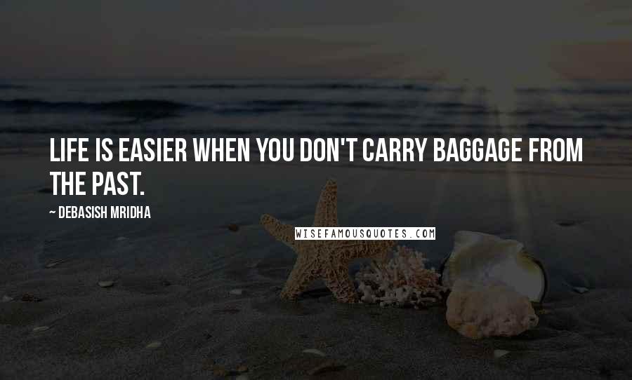 Debasish Mridha Quotes: Life is easier when you don't carry baggage from the past.