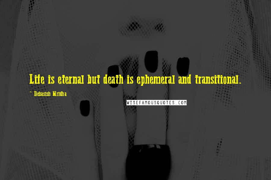 Debasish Mridha Quotes: Life is eternal but death is ephemeral and transitional.