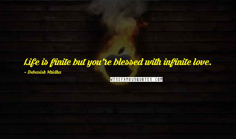 Debasish Mridha Quotes: Life is finite but you're blessed with infinite love.