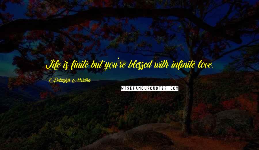 Debasish Mridha Quotes: Life is finite but you're blessed with infinite love.