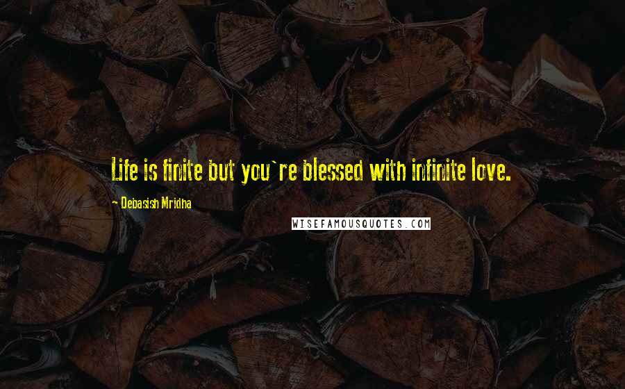 Debasish Mridha Quotes: Life is finite but you're blessed with infinite love.