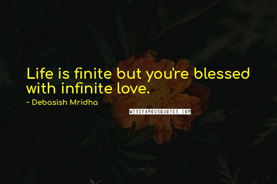 Debasish Mridha Quotes: Life is finite but you're blessed with infinite love.