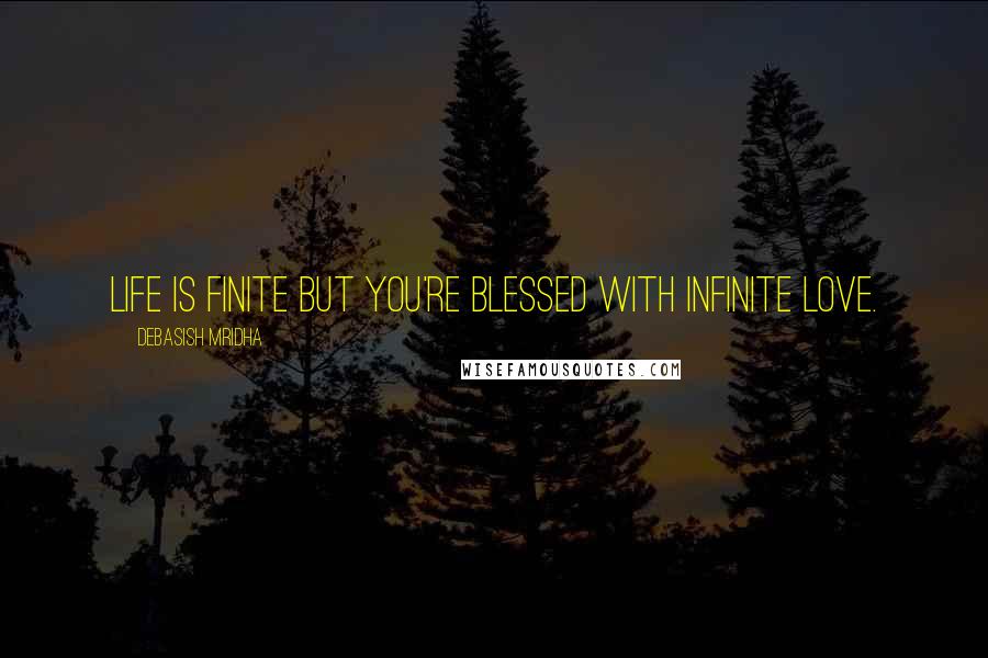 Debasish Mridha Quotes: Life is finite but you're blessed with infinite love.