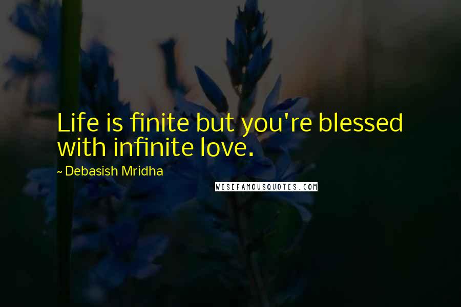 Debasish Mridha Quotes: Life is finite but you're blessed with infinite love.