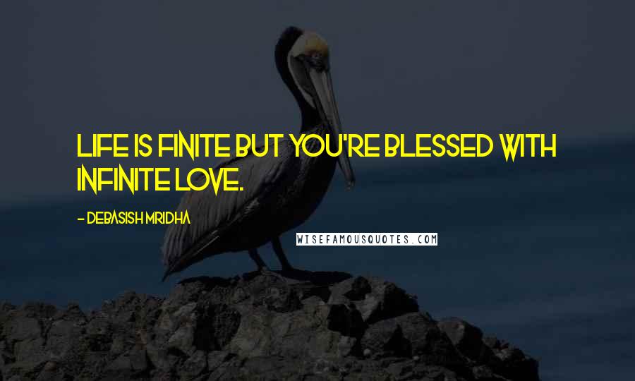 Debasish Mridha Quotes: Life is finite but you're blessed with infinite love.