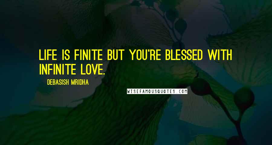 Debasish Mridha Quotes: Life is finite but you're blessed with infinite love.