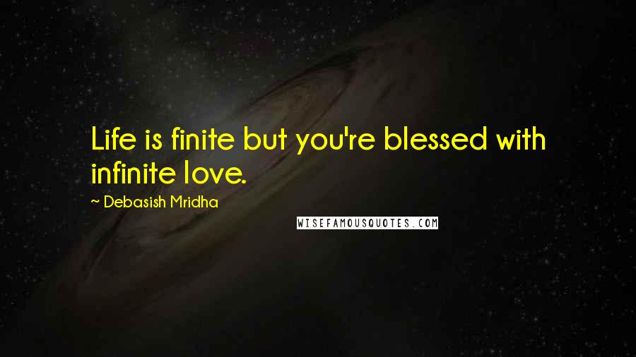 Debasish Mridha Quotes: Life is finite but you're blessed with infinite love.