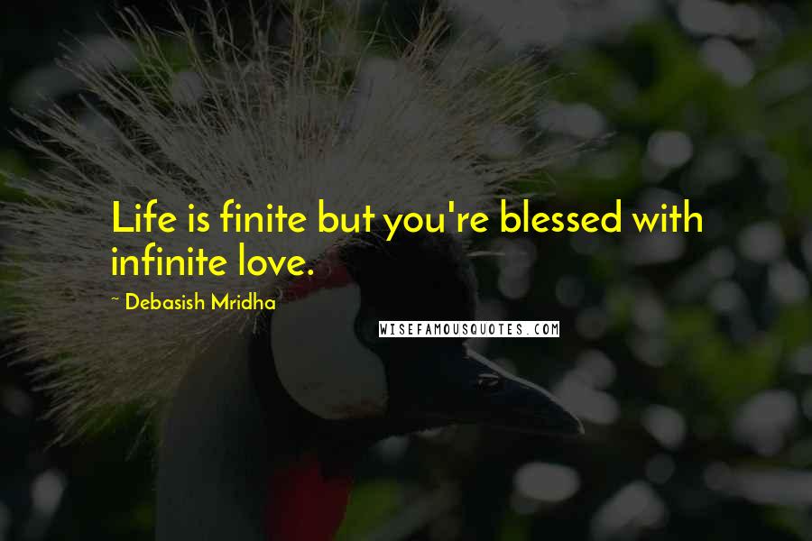 Debasish Mridha Quotes: Life is finite but you're blessed with infinite love.