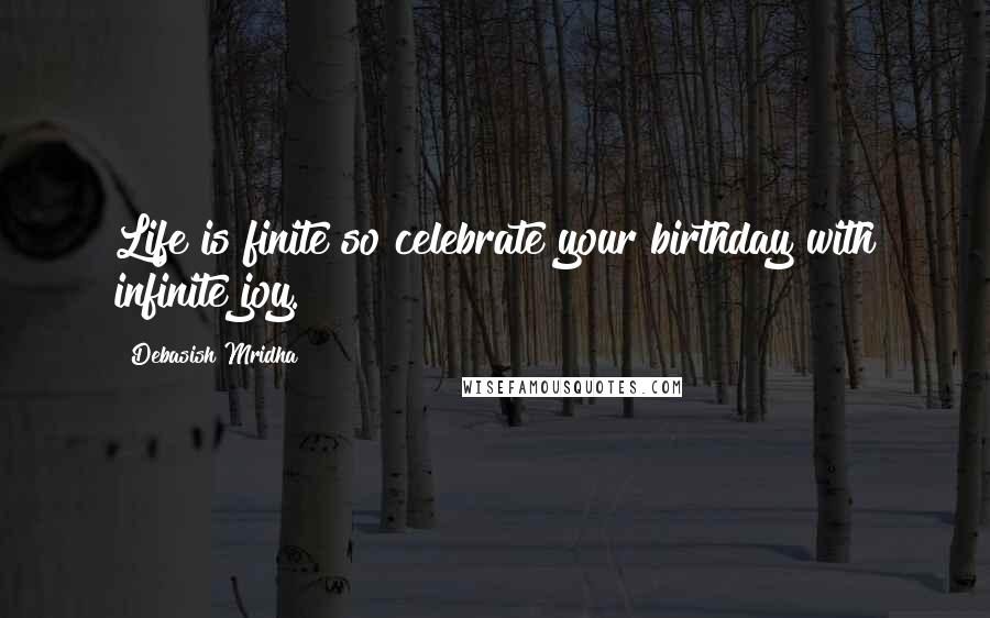 Debasish Mridha Quotes: Life is finite so celebrate your birthday with infinite joy.