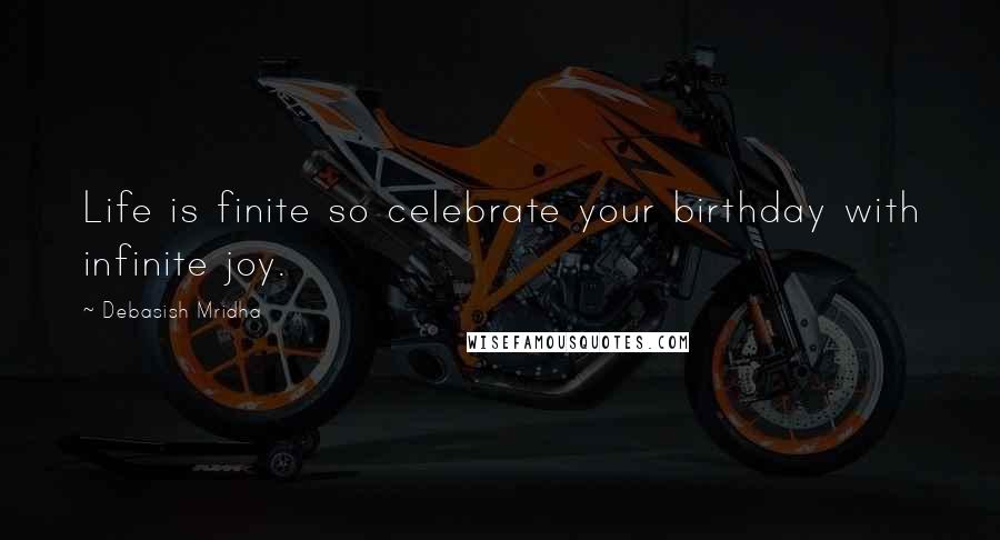 Debasish Mridha Quotes: Life is finite so celebrate your birthday with infinite joy.