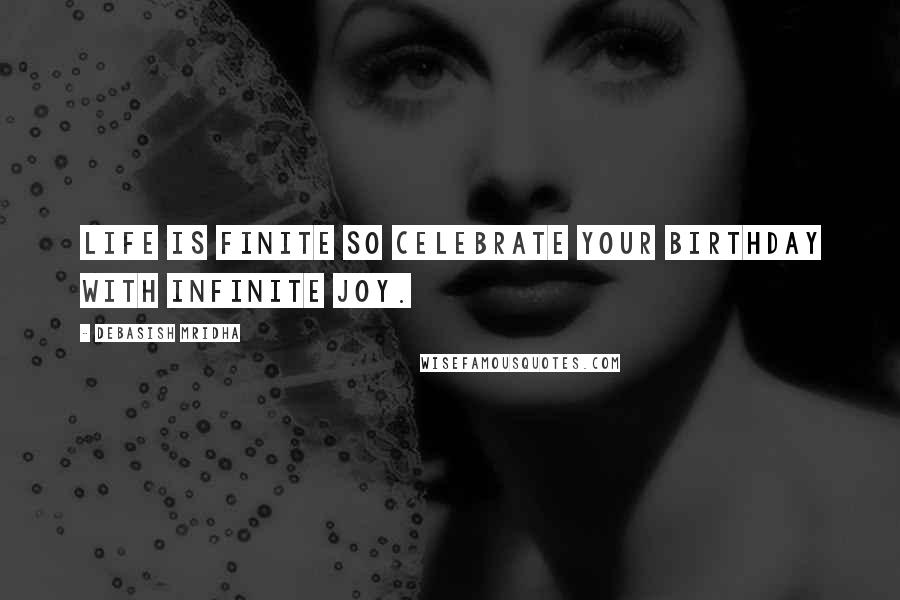 Debasish Mridha Quotes: Life is finite so celebrate your birthday with infinite joy.