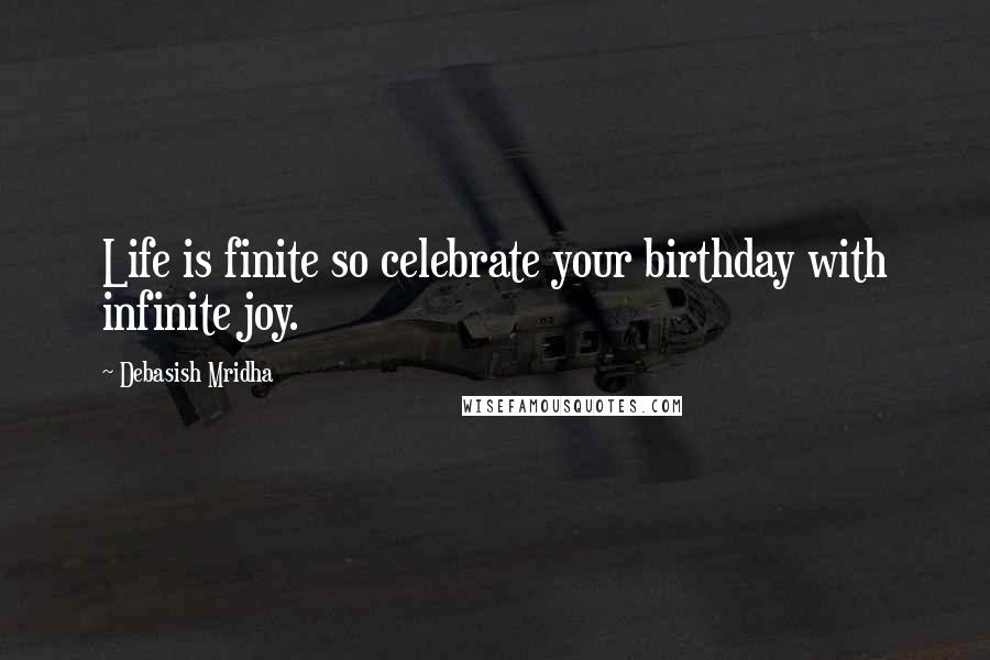 Debasish Mridha Quotes: Life is finite so celebrate your birthday with infinite joy.