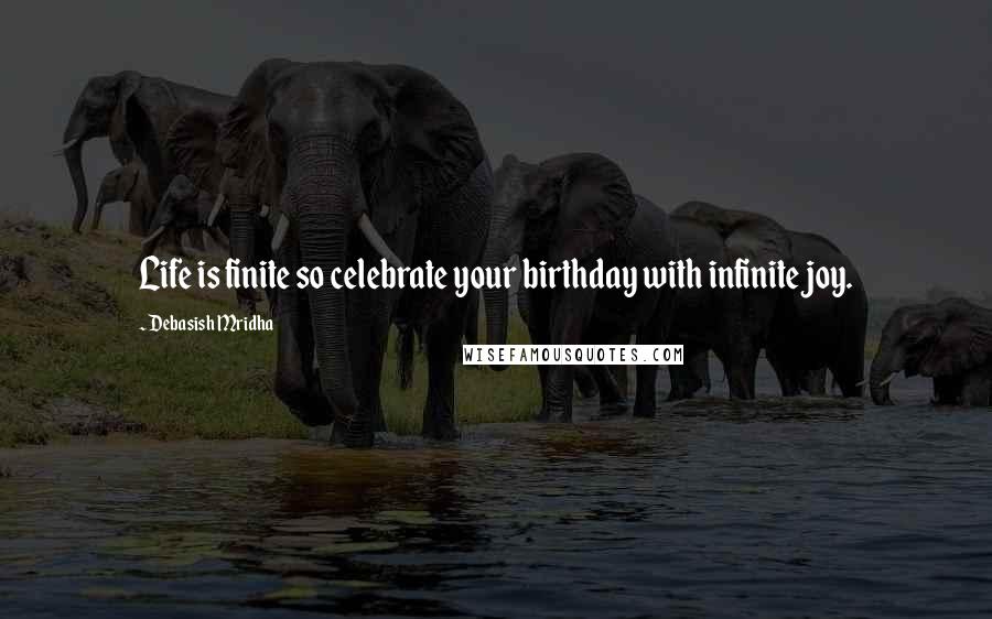 Debasish Mridha Quotes: Life is finite so celebrate your birthday with infinite joy.