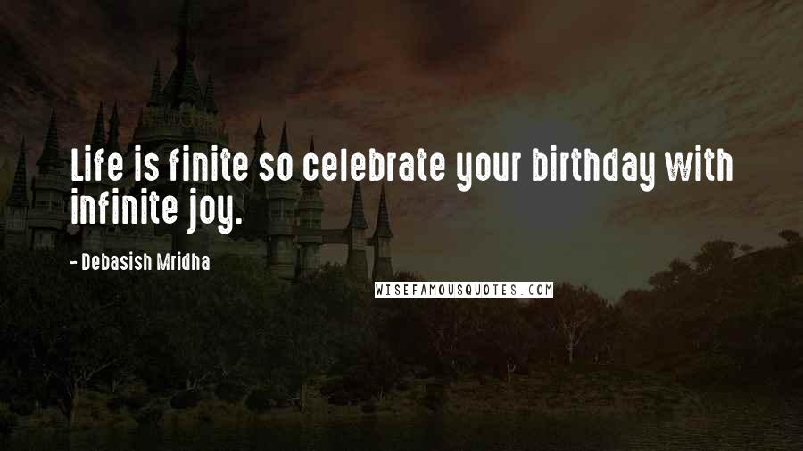 Debasish Mridha Quotes: Life is finite so celebrate your birthday with infinite joy.