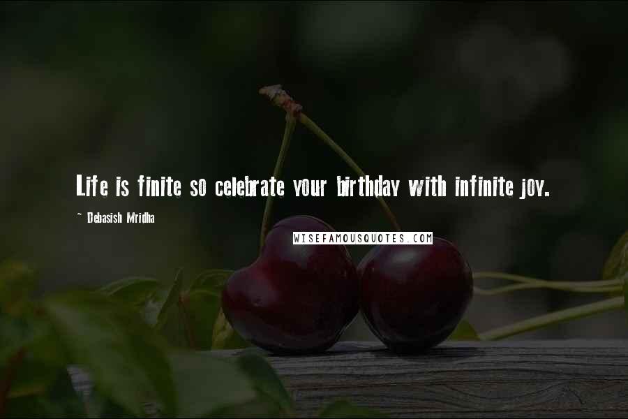 Debasish Mridha Quotes: Life is finite so celebrate your birthday with infinite joy.