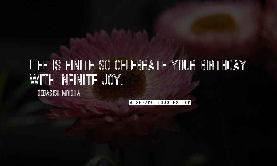 Debasish Mridha Quotes: Life is finite so celebrate your birthday with infinite joy.