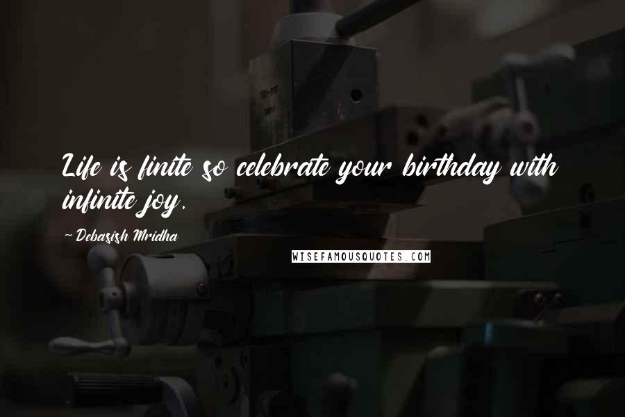 Debasish Mridha Quotes: Life is finite so celebrate your birthday with infinite joy.