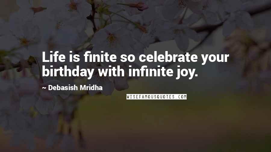 Debasish Mridha Quotes: Life is finite so celebrate your birthday with infinite joy.