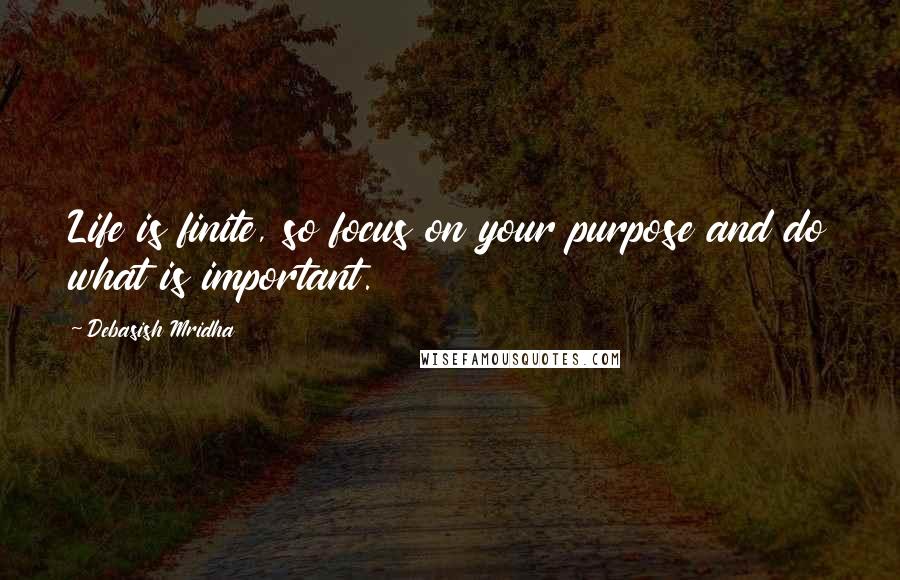 Debasish Mridha Quotes: Life is finite, so focus on your purpose and do what is important.