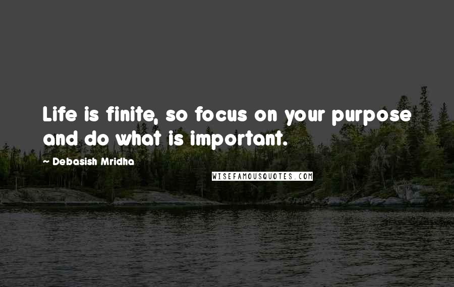 Debasish Mridha Quotes: Life is finite, so focus on your purpose and do what is important.