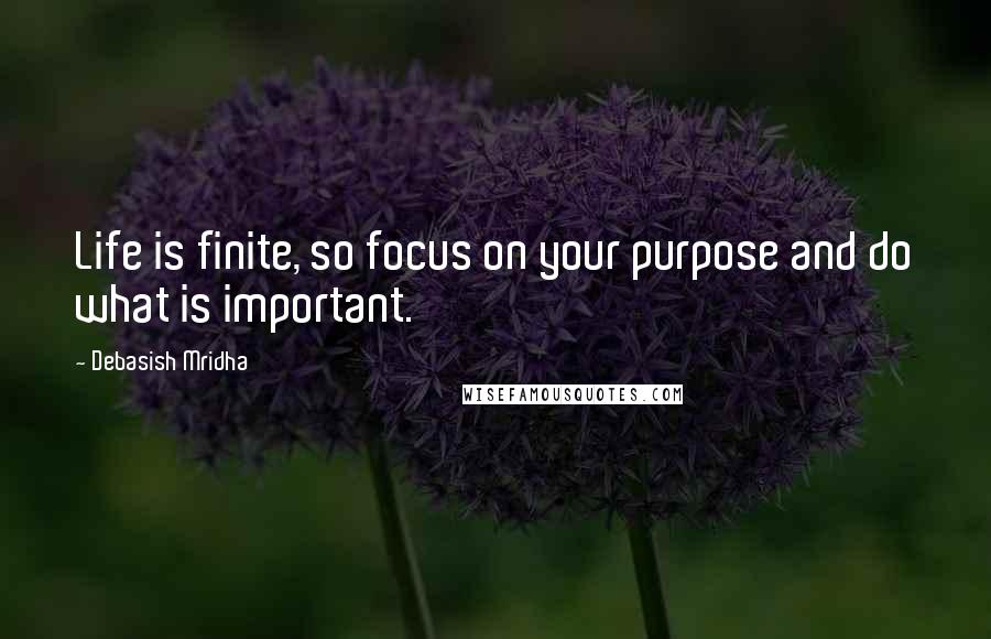 Debasish Mridha Quotes: Life is finite, so focus on your purpose and do what is important.