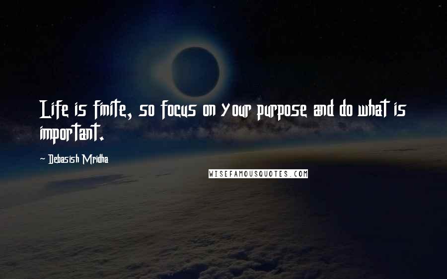 Debasish Mridha Quotes: Life is finite, so focus on your purpose and do what is important.