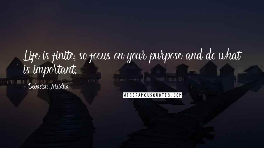 Debasish Mridha Quotes: Life is finite, so focus on your purpose and do what is important.