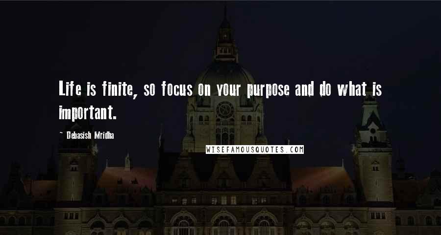 Debasish Mridha Quotes: Life is finite, so focus on your purpose and do what is important.